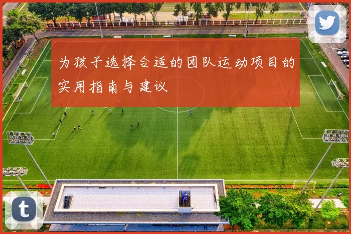 为孩子选择合适的团队运动项目的实用指南与建议