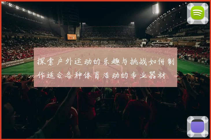 探索户外运动的乐趣与挑战如何制作适合各种体育活动的专业器材