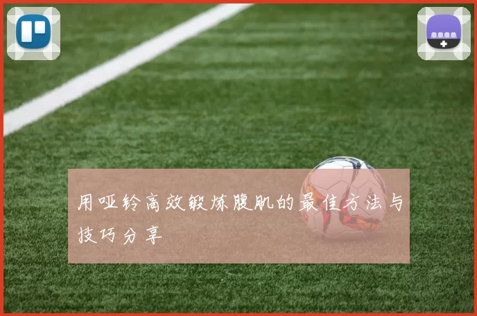 用哑铃高效锻炼腹肌的最佳方法与技巧分享