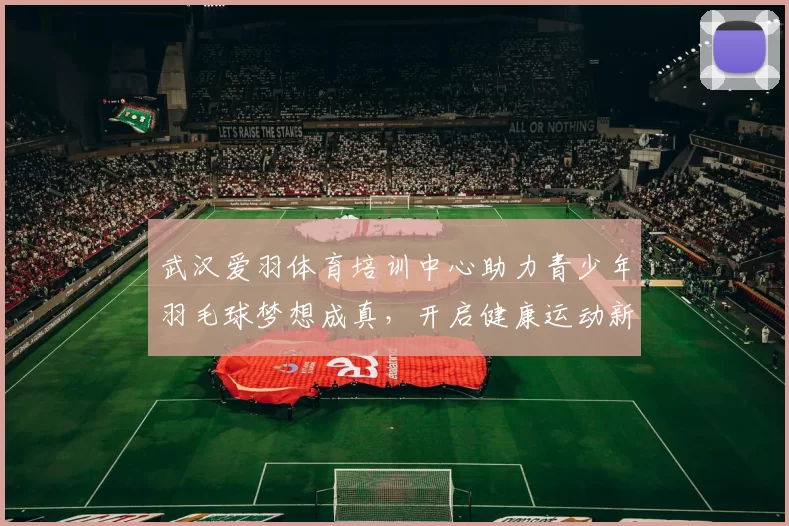 武汉爱羽体育培训中心助力青少年羽毛球梦想成真，开启健康运动新篇章